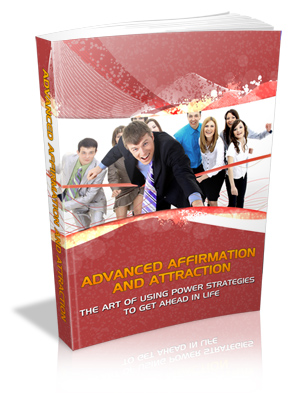 Advanced Affirmation and Attraction - The Art of Using Power Strategies to Get Ahead in Life