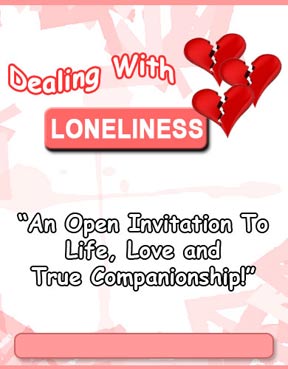 Dealing wih Loneliness - An Open Invitation to Life, Love and True Companionship!